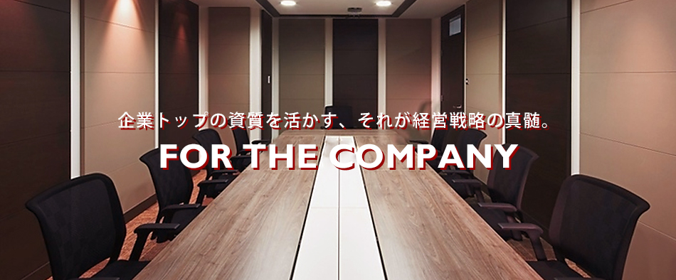 企業トップの資質を活かす、それが経営戦略の真髄。FOR THE COMPANY