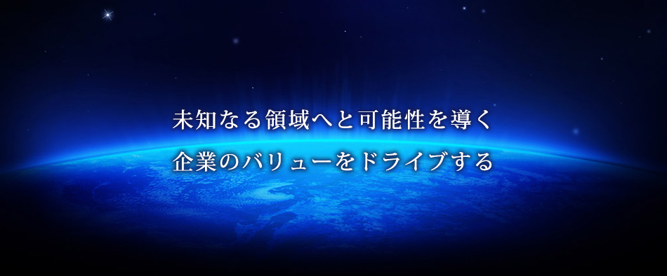 未知なる領域へと可能性を導く　企業のバリューをドライブする